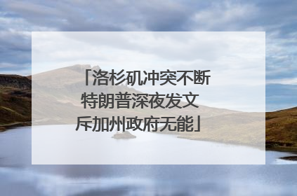 洛杉矶冲突不断 特朗普深夜发文斥加州政府无能