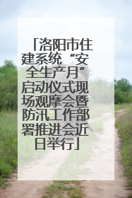 洛阳市住建系统“安全生产月”启动仪式现场观摩会暨防汛工作部署推进会近日举行