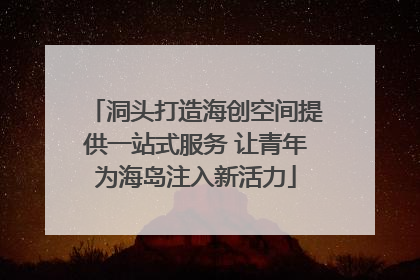 洞头打造海创空间提供一站式服务 让青年为海岛注入新活力