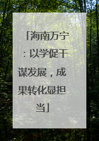 海南万宁：以学促干谋发展，成果转化显担当