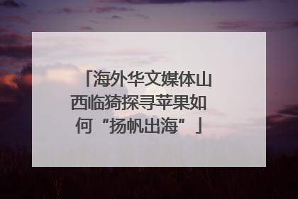 海外华文媒体山西临猗探寻苹果如何“扬帆出海”
