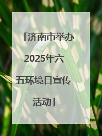 济南市举办2025年六五环境日宣传活动