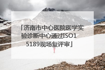 济南市中心医院医学实验诊断中心通过ISO15189现场复评审