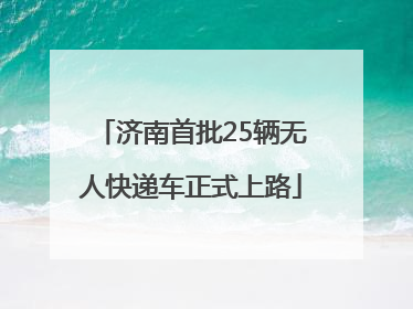 济南首批25辆无人快递车正式上路