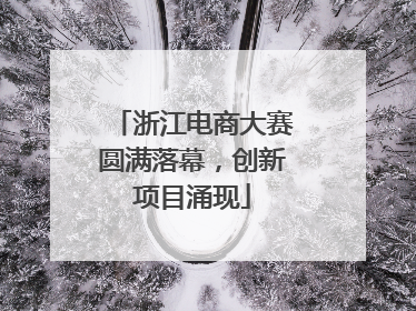浙江电商大赛圆满落幕，创新项目涌现