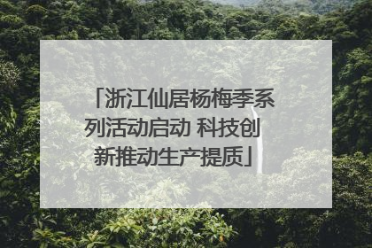 浙江仙居杨梅季系列活动启动 科技创新推动生产提质