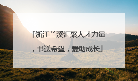 浙江兰溪汇聚人才力量，书送希望，爱助成长