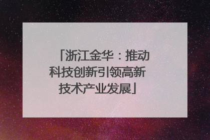 浙江金华：推动科技创新引领高新技术产业发展