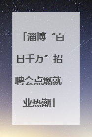 淄博“百日千万”招聘会点燃就业热潮