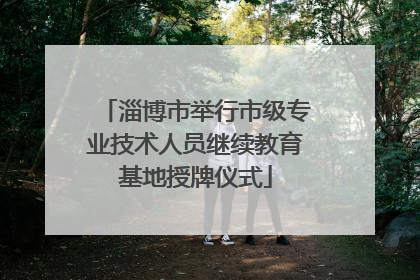 淄博市举行市级专业技术人员继续教育基地授牌仪式