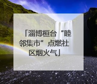 淄博桓台“睦邻集市”点燃社区烟火气