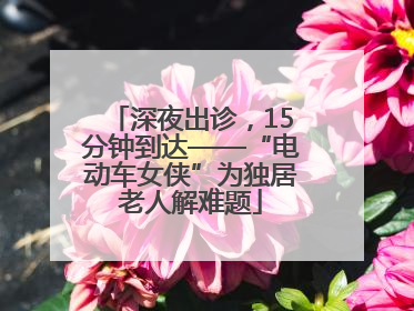 深夜出诊，15分钟到达——“电动车女侠”为独居老人解难题