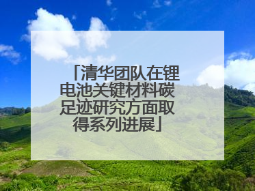 清华团队在锂电池关键材料碳足迹研究方面取得系列进展