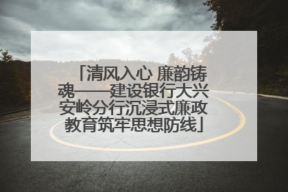 清风入心 廉韵铸魂——建设银行大兴安岭分行沉浸式廉政教育筑牢思想防线