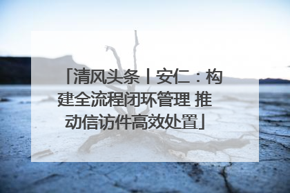 清风头条丨安仁：构建全流程闭环管理 推动信访件高效处置