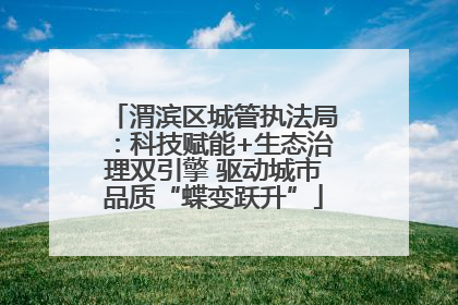 渭滨区城管执法局：科技赋能+生态治理双引擎 驱动城市品质“蝶变跃升”