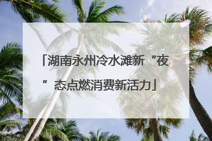 湖南永州冷水滩新“夜”态点燃消费新活力