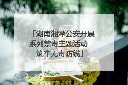 湖南湘潭公安开展系列禁毒主题活动 筑牢无毒防线