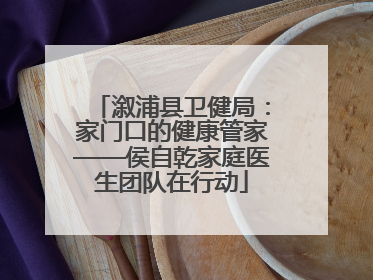 溆浦县卫健局：家门口的健康管家——侯自乾家庭医生团队在行动
