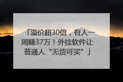 溢价超30倍，有人一周赚37万！外挂软件让普通人“无货可买”