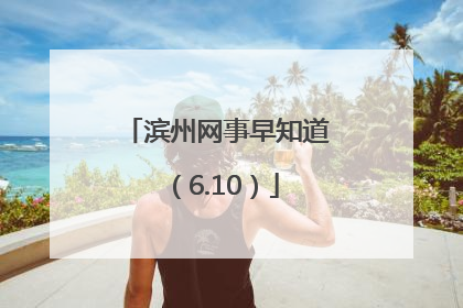 滨州网事早知道（6.10）