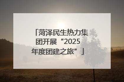 菏泽民生热力集团开展“2025年度团建之旅”