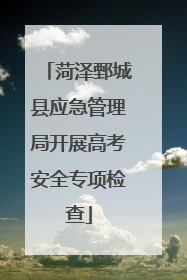 菏泽鄄城县应急管理局开展高考安全专项检查