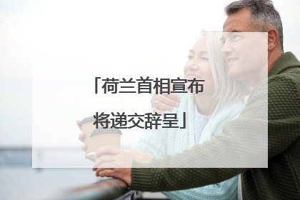 荷兰首相宣布将递交辞呈