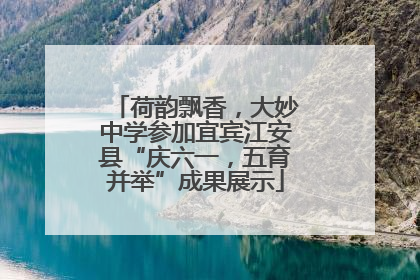 荷韵飘香，大妙中学参加宜宾江安县“庆六一，五育并举”成果展示