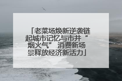 老菜场焕新逆袭链起城市记忆与市井“烟火气” 消费新场景释放经济新活力
