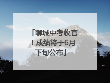 聊城中考收官！成绩将于6月下旬公布