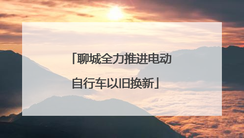 聊城全力推进电动自行车以旧换新