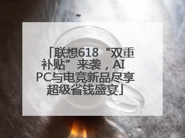 联想618“双重补贴”来袭，AI PC与电竞新品尽享超级省钱盛宴