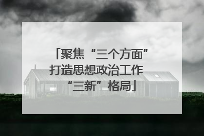 聚焦“三个方面” 打造思想政治工作“三新”格局