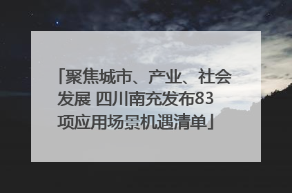 聚焦城市、产业、社会发展 四川南充发布83项应用场景机遇清单
