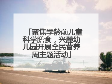 聚焦学龄前儿童科学膳食，兴麓幼儿园开展全民营养周主题活动