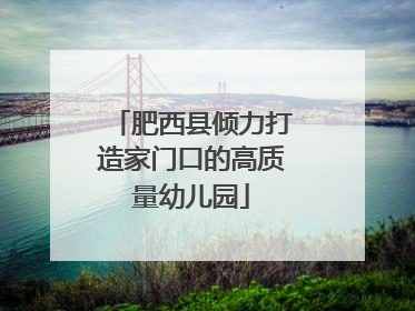 肥西县倾力打造家门口的高质量幼儿园