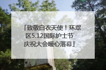 致敬白衣天使！环翠区5.12国际护士节庆祝大会暖心落幕
