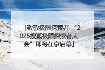 致敬极限探索者 “2025搜狐极限探索者大会”即将在京启幕