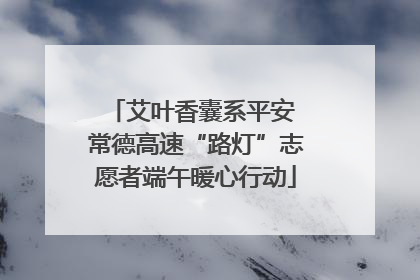 艾叶香囊系平安 常德高速“路灯”志愿者端午暖心行动