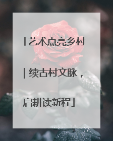 艺术点亮乡村｜续古村文脉，启耕读新程