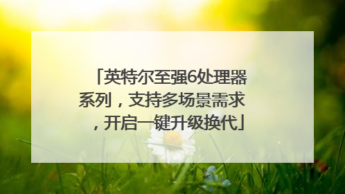 英特尔至强6处理器系列，支持多场景需求，开启一键升级换代