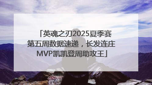 英魂之刃2025夏季赛第五周数据速递，长发连庄MVP凯凯登周助攻王