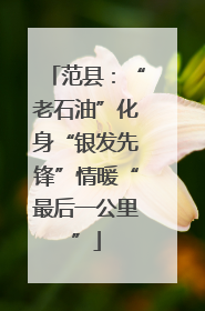 范县：“老石油”化身“银发先锋”情暖“最后一公里”