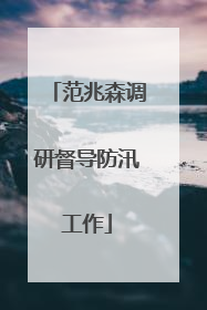范兆森调研督导防汛工作