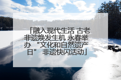 融入现代生活 古老非遗焕发生机 永春举办 “文化和自然遗产日” 非遗快闪活动
