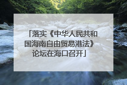 落实《中华人民共和国海南自由贸易港法》论坛在海口召开