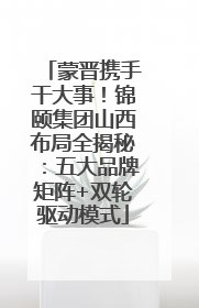 蒙晋携手干大事！锦颐集团山西布局全揭秘：五大品牌矩阵+双轮驱动模式