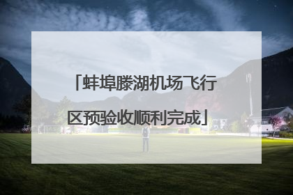 蚌埠滕湖机场飞行区预验收顺利完成