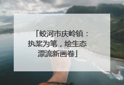 蛟河市庆岭镇：执桨为笔，绘生态漂流新画卷